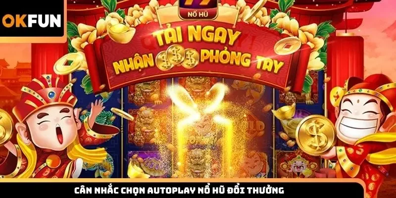 Cân nhắc chọn autoplay nổ hũ đổi thưởng 
