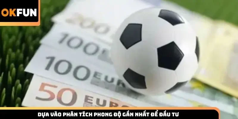 Dựa vào phân tích phong độ gần nhất để đầu tư