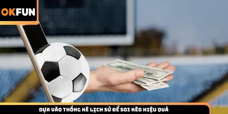 Dựa vào thống kê lịch sử để soi kèo hiệu quả