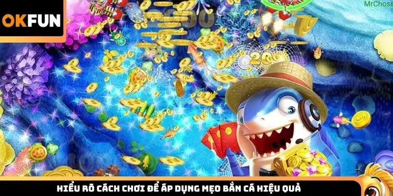 Hiểu rõ cách chơi để áp dụng mẹo bắn cá hiệu quả