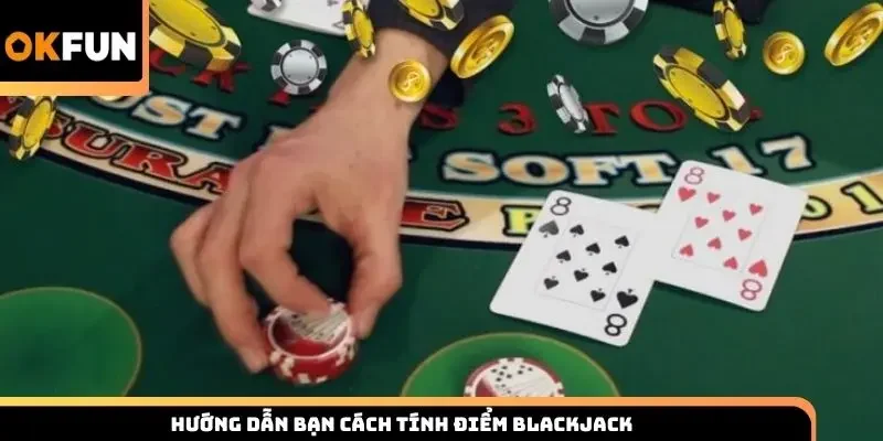 Hướng dẫn bạn cách tính điểm Blackjack