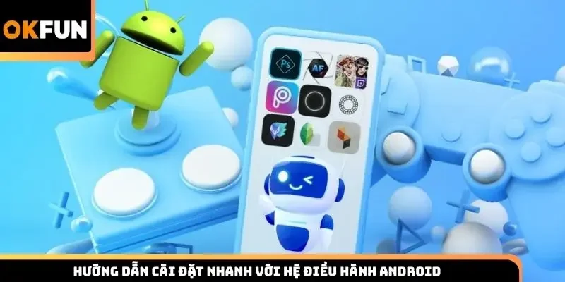 Hướng dẫn cài đặt nhanh với hệ điều hành Android