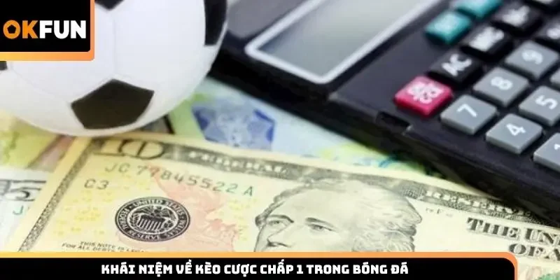 Khái niệm về kèo cược chấp 1 trong bóng đá