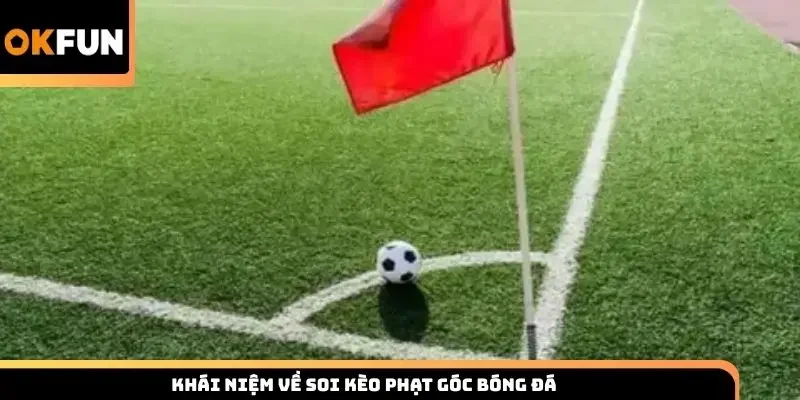 Khái niệm về soi kèo phạt góc bóng đá