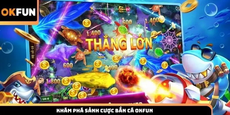 Khám phá sảnh cược bắn cá Okfun