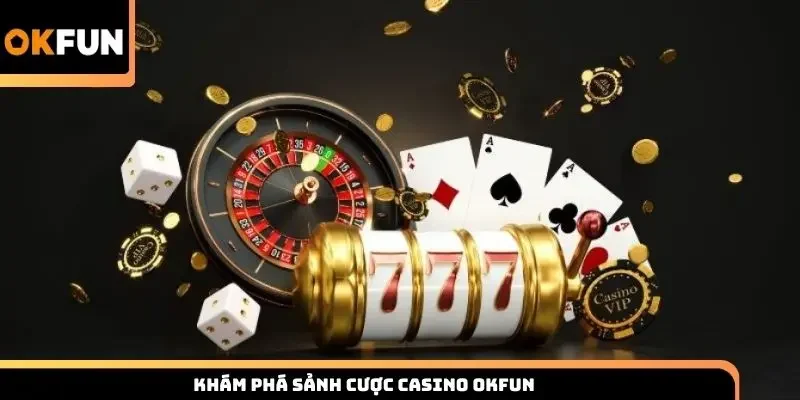 Khám phá sảnh cược casino Okfun