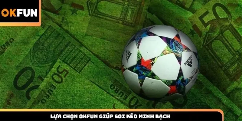 Lựa chọn Okfun giúp soi kèo minh bạch