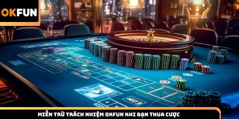 Miễn trừ trách nhiệm Okfun khi bạn thua cược