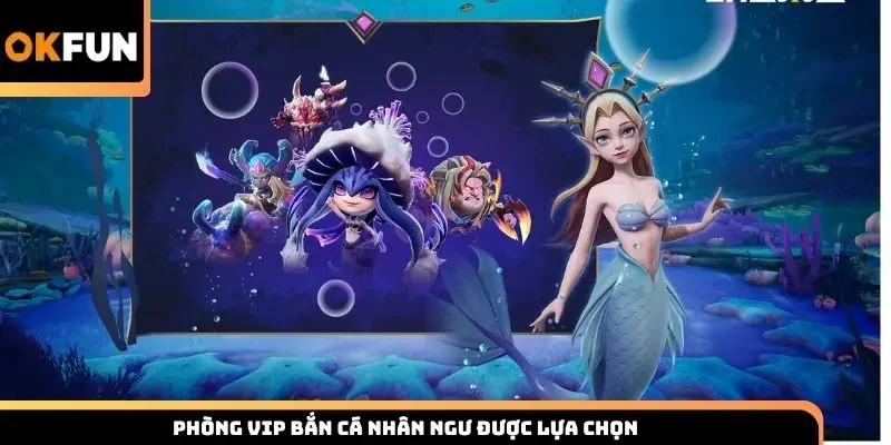 Phòng vip bắn cá nhân ngư được lựa chọn