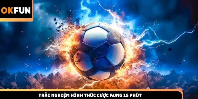 Trải nghiệm hình thức cược rung 15 phút
